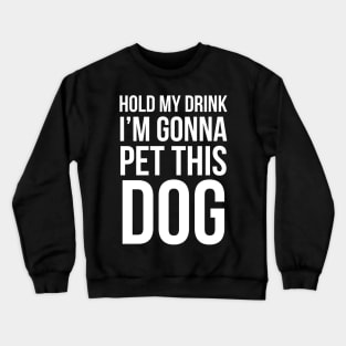 Hold My Drink I'm Gonna Pet This Dog Crewneck Sweatshirt